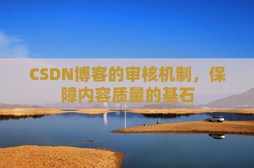 CSDN博客的审核机制，保障内容质量的基石